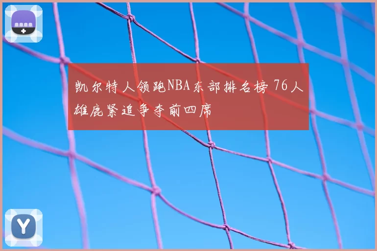 凯尔特人领跑NBA东部排名榜 76人雄鹿紧追争夺前四席