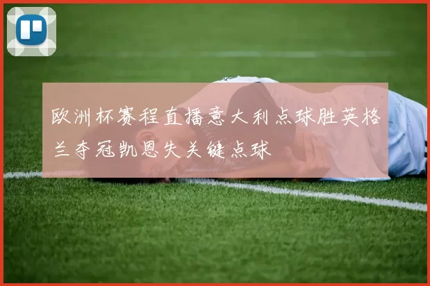 欧洲杯赛程直播意大利点球胜英格兰夺冠凯恩失关键点球