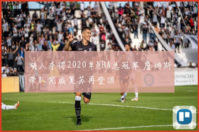 湖人夺得2020年NBA总冠军 詹姆斯带队完成复苏再登顶