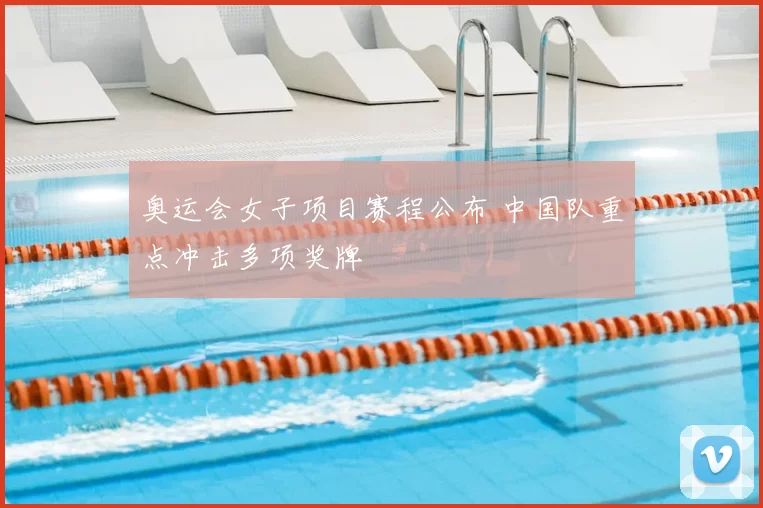 奥运会女子项目赛程公布 中国队重点冲击多项奖牌