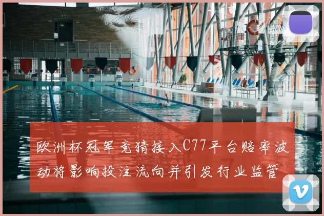 欧洲杯冠军竞猜接入C77平台赔率波动将影响投注流向并引发行业监管审查