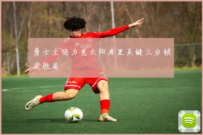 勇士主场力克太阳库里关键三分锁定胜局