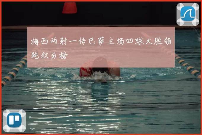 梅西两射一传巴萨主场四球大胜领跑积分榜