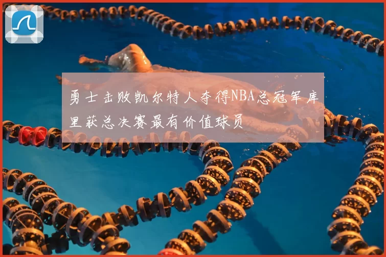 勇士击败凯尔特人夺得NBA总冠军库里获总决赛最有价值球员