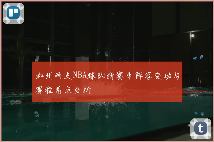加州两支NBA球队新赛季阵容变动与赛程看点分析