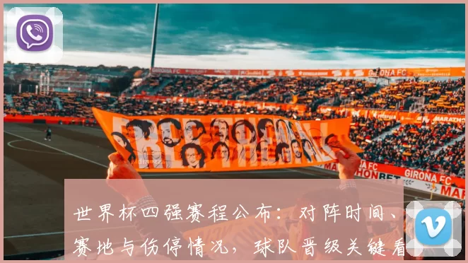 世界杯四强赛程公布：对阵时间、赛地与伤停情况，球队晋级关键看点解读