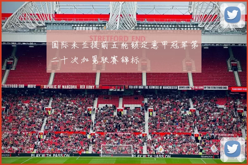 国际米兰提前五轮锁定意甲冠军第二十次加冕联赛锦标