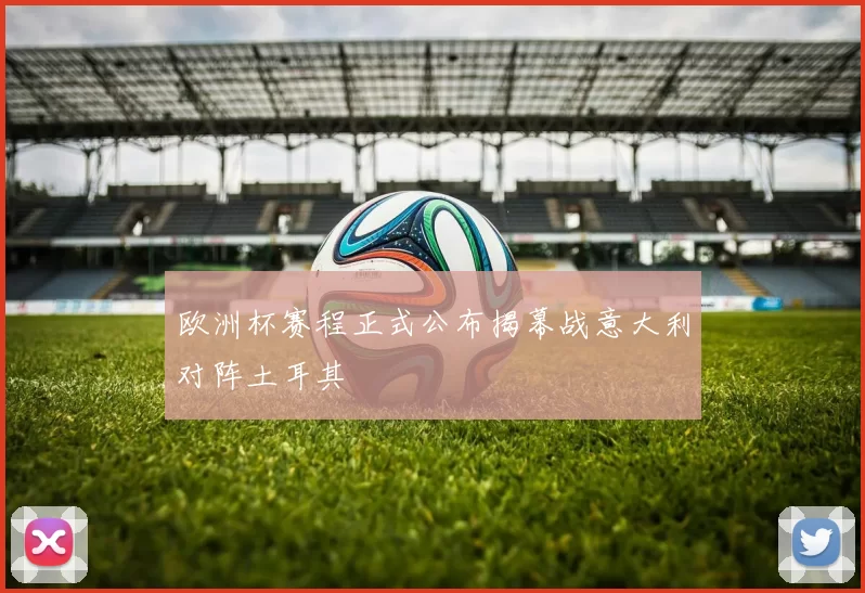 欧洲杯赛程正式公布揭幕战意大利对阵土耳其