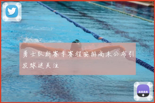 勇士队新赛季赛程安排尚未公布引发球迷关注