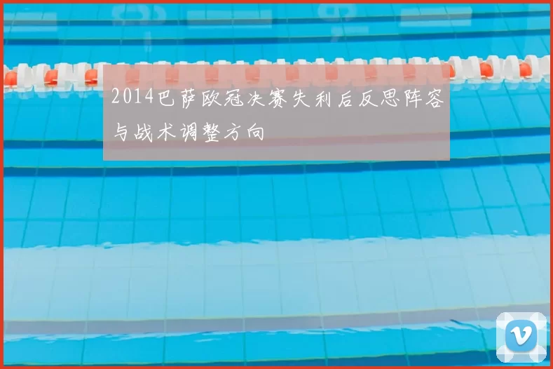 2014巴萨欧冠决赛失利后反思阵容与战术调整方向