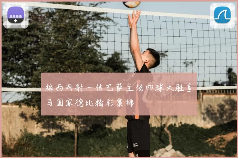 梅西两射一传巴萨主场四球大胜皇马国家德比精彩集锦