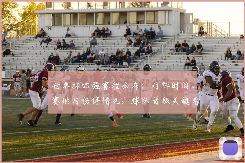 世界杯四强赛程公布：对阵时间、赛地与伤停情况，球队晋级关键看点解读