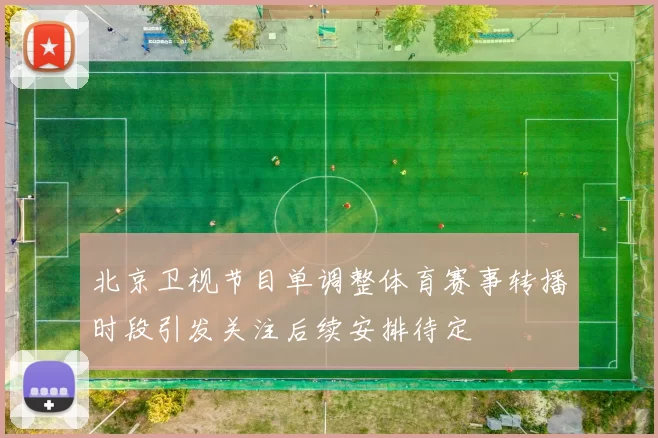 北京卫视节目单调整体育赛事转播时段引发关注后续安排待定