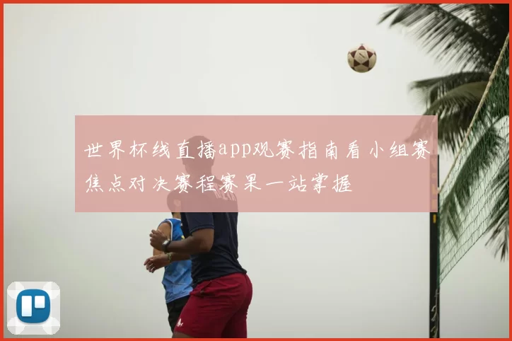 世界杯线直播app观赛指南看小组赛焦点对决赛程赛果一站掌握