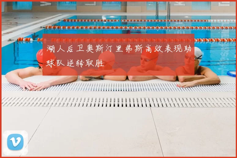 湖人后卫奥斯汀里弗斯高效表现助球队逆转取胜