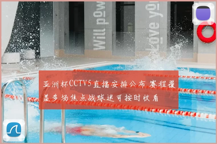 亚洲杯CCTV5直播安排公布 赛程覆盖多场焦点战球迷可按时收看