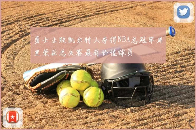 勇士击败凯尔特人夺得NBA总冠军库里荣获总决赛最有价值球员