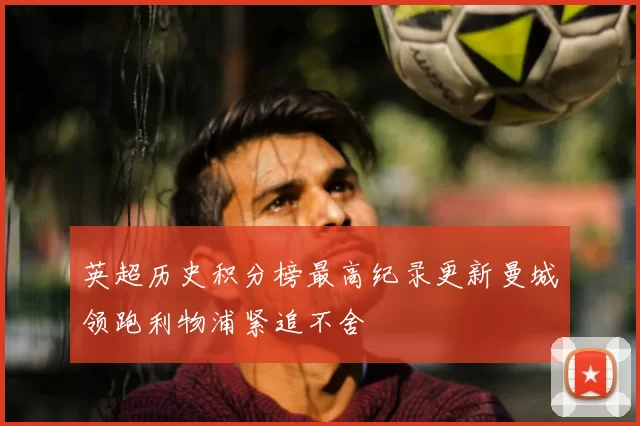 英超历史积分榜最高纪录更新曼城领跑利物浦紧追不舍