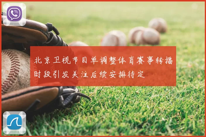 北京卫视节目单调整体育赛事转播时段引发关注后续安排待定