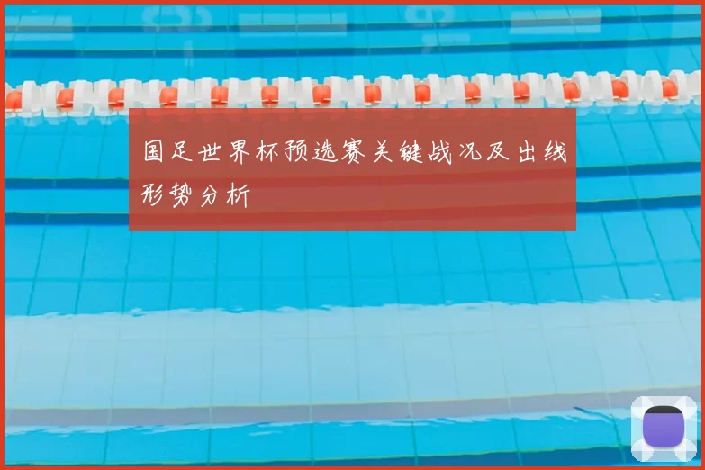 国足世界杯预选赛关键战况及出线形势分析